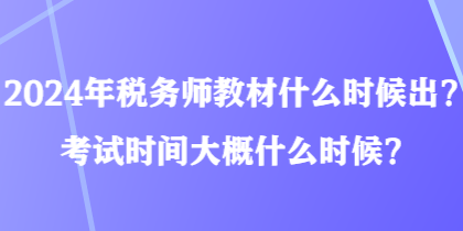 2024年稅務(wù)師教材什么時候出？考試時間大概什么時候？