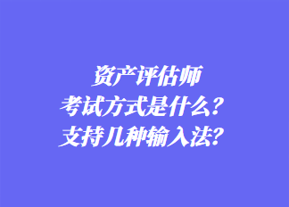 資產(chǎn)評(píng)估師考試方式是什么？支持幾種輸入法？