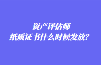 資產(chǎn)評估師紙質證書什么時候發(fā)放？