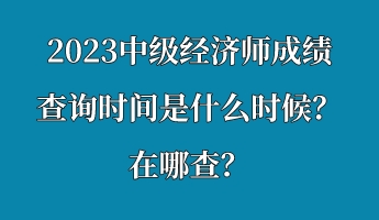 2023中級(jí)經(jīng)濟(jì)師成績(jī)查詢時(shí)間是什么時(shí)候？在哪查？