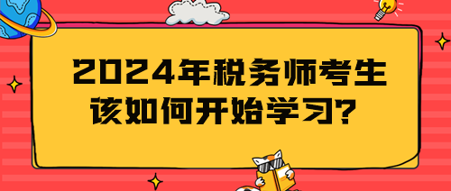 2024年稅務(wù)師考生該如何開始學(xué)習(xí)？