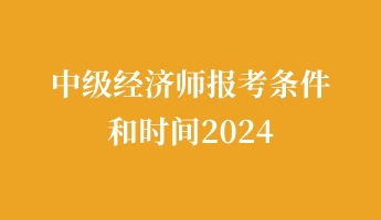 中級經(jīng)濟師報考條件和時間2024