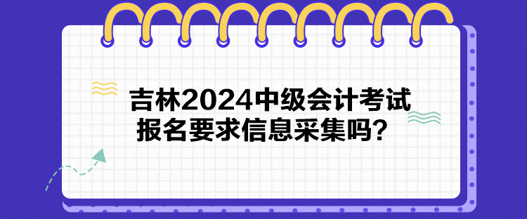 吉林2024中級會計考試報名要求信息采集嗎？