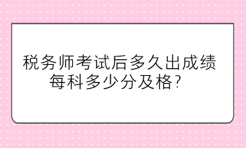 稅務師考試后多久出成績、每科多少分及格