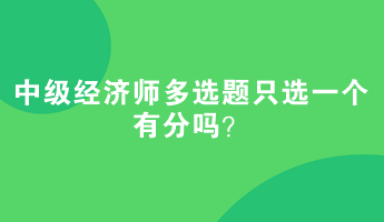 中級經(jīng)濟(jì)師多選題只選一個有分嗎？