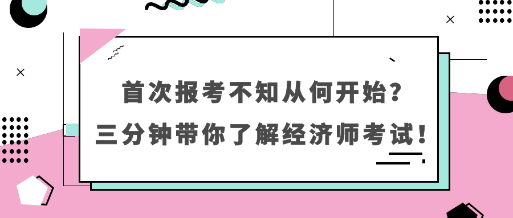 首次報(bào)考不知從何開始？三分鐘帶你了解經(jīng)濟(jì)師考試！