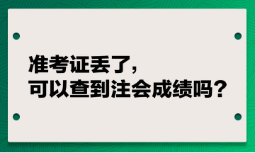 準(zhǔn)考證丟了，可以查到注會(huì)成績(jī)嗎？