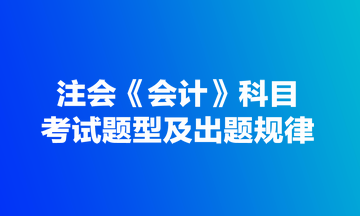 注會(huì)《會(huì)計(jì)》科目考試題型及出題規(guī)律