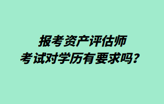 報考資產(chǎn)評估師考試對學(xué)歷有要求嗎？