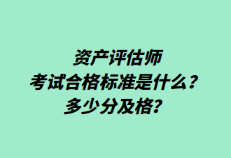 資產(chǎn)評估師考試合格標(biāo)準(zhǔn)是什么？多少分及格？