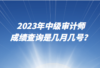 2023年中級審計(jì)師成績查詢是幾月幾號？