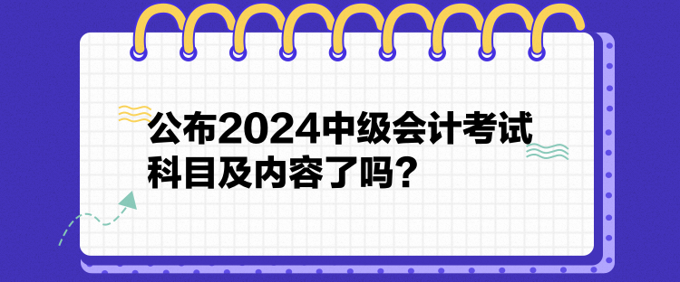 公布2024中級會計(jì)考試科目及內(nèi)容了嗎？