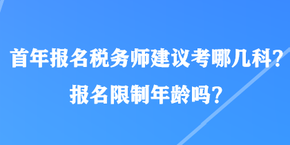 首年報(bào)名稅務(wù)師建議考哪幾科？報(bào)名限制年齡嗎？