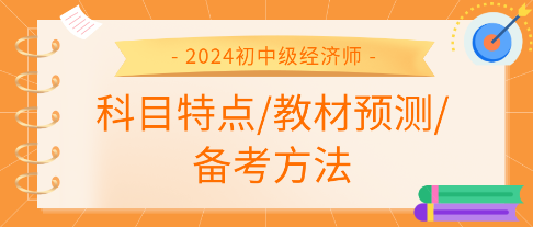 2024年初中級(jí)經(jīng)濟(jì)師各科科目特點(diǎn)、教材預(yù)測(cè)及備考方法匯總