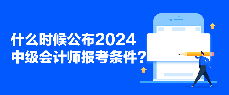 什么時候公布2024中級會計師報考條件？