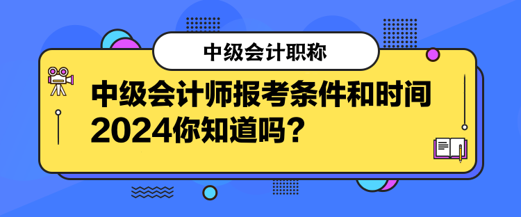 中級(jí)會(huì)計(jì)師報(bào)考條件和時(shí)間2024你知道嗎？  