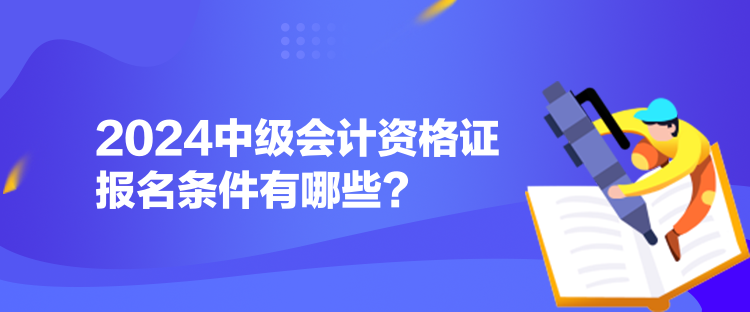 2024中級會計資格證報名條件有哪些？