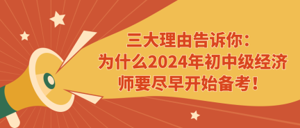 三大理由告訴你：為什么2024年初中級經(jīng)濟師要盡早開始備考！ (1)