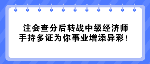 注會(huì)查分后轉(zhuǎn)戰(zhàn)中級(jí)經(jīng)濟(jì)師 手持多證為你事業(yè)增添異彩！