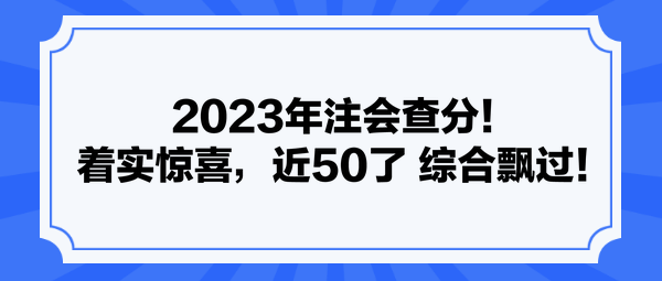 2023年注會查分！著實驚喜，近50了 綜合飄過！