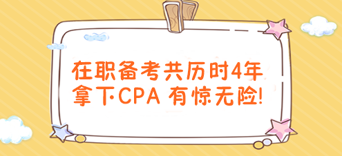 有驚無(wú)險(xiǎn)！在職備考共歷時(shí)4年拿下CPA！