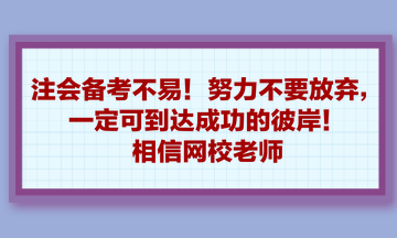 注會(huì)備考不易！努力不要放棄，一定可到達(dá)成功的彼岸！相信網(wǎng)校老師