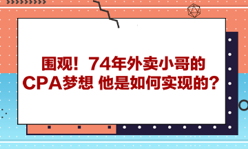 圍觀！74年外賣小哥的CPA夢(mèng)想 他是如何實(shí)現(xiàn)的？ 