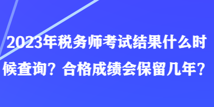 2023年稅務(wù)師考試結(jié)果什么時(shí)候查詢？合格成績會(huì)保留幾年？