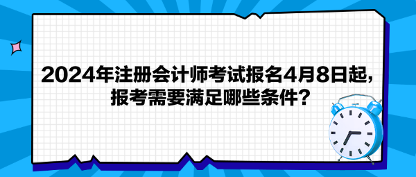 2024年注冊(cè)會(huì)計(jì)師考試報(bào)名4月8日起，報(bào)考需要滿足哪些條件？