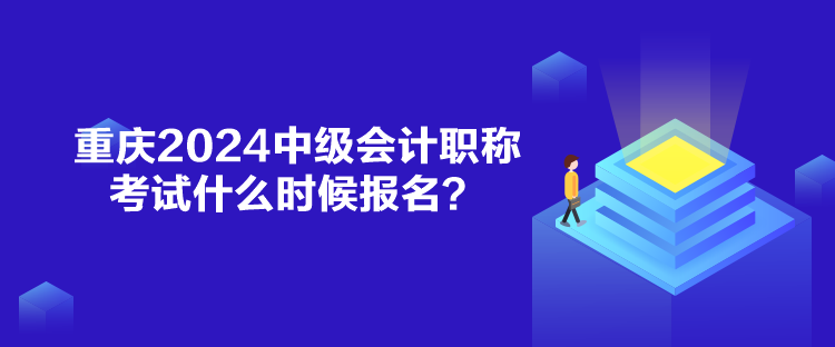 重慶2024中級(jí)會(huì)計(jì)職稱考試什么時(shí)候報(bào)名？