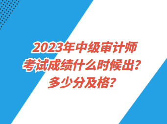 2023年中級(jí)審計(jì)師考試成績(jī)什么時(shí)候出？多少分及格？