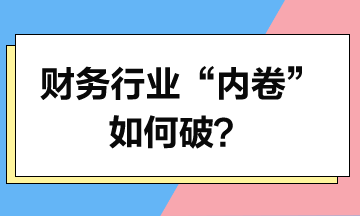 財務(wù)行業(yè)“內(nèi)卷”如何破？