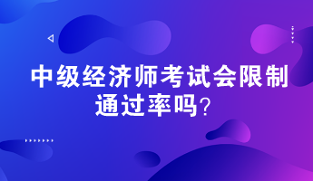 中級(jí)經(jīng)濟(jì)師考試會(huì)限制通過率嗎？