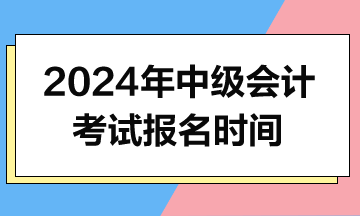 2024年中級會計報名時間什么時候公布？