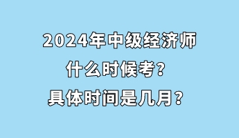 2024年中級經(jīng)濟(jì)師什么時候考？具體時間是幾月？