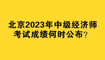 北京2023年中級經濟師考試成績何時公布？