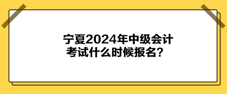 寧夏2024年中級會計考試什么時候報名？