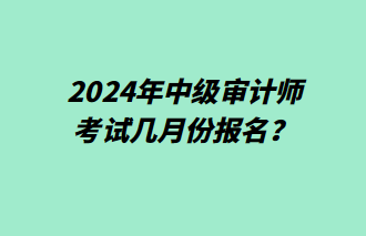 2024年中級審計(jì)師幾月份報(bào)名？