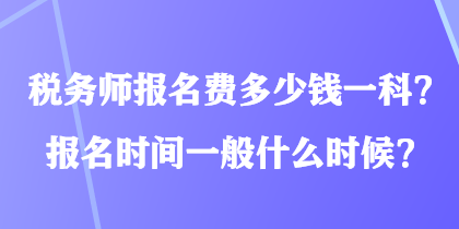 稅務(wù)師報(bào)名費(fèi)多少錢(qián)一科？報(bào)名時(shí)間一般什么時(shí)候？