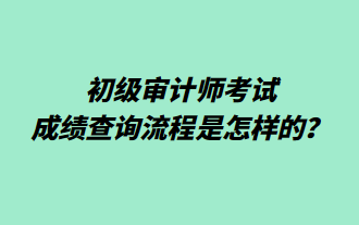 初級審計師考試成績查詢流程是怎樣的？