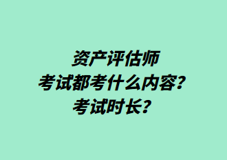 資產(chǎn)評(píng)估師考試都考什么內(nèi)容？考試時(shí)長(zhǎng)？