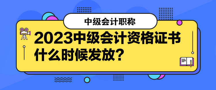 2023中級會計資格證書什么時候發(fā)放？