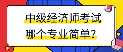 中級(jí)經(jīng)濟(jì)師考試哪個(gè)專業(yè)簡(jiǎn)單？