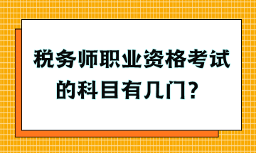 稅務(wù)師職業(yè)資格考試的科目有幾門？