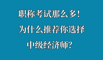 職稱考試那么多！為什么推薦你選擇中級經(jīng)濟師？