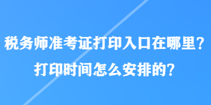 稅務(wù)師準(zhǔn)考證打印入口在哪里？打印時(shí)間怎么安排的？