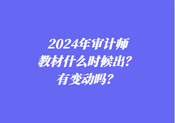 2024年審計師教材什么時候出？有變動嗎？