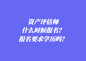 資產(chǎn)評估師什么時候報名？報名要求學(xué)歷嗎？