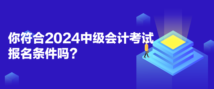 你符合2024中級會計考試報名條件嗎？