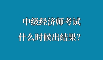 中級經濟師考試什么時候出結果？